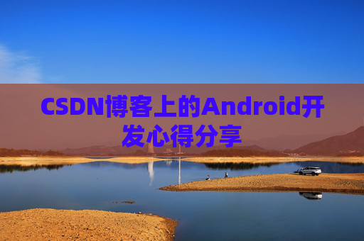 CSDN博客上的Android开发心得分享